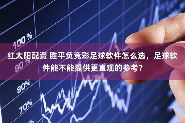 红太阳配资 胜平负竞彩足球软件怎么选，足球软件能不能提供更直观的参考？