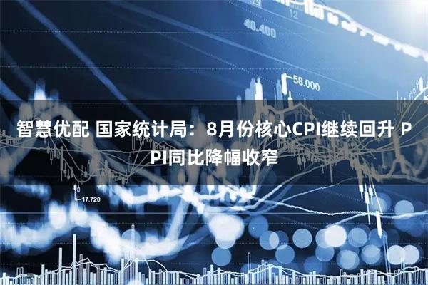 智慧优配 国家统计局：8月份核心CPI继续回升 PPI同比降幅收窄