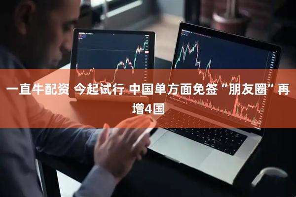 一直牛配资 今起试行 中国单方面免签“朋友圈”再增4国
