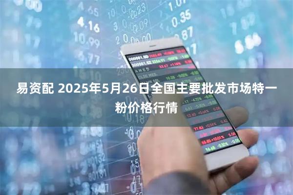 易资配 2025年5月26日全国主要批发市场特一粉价格行情