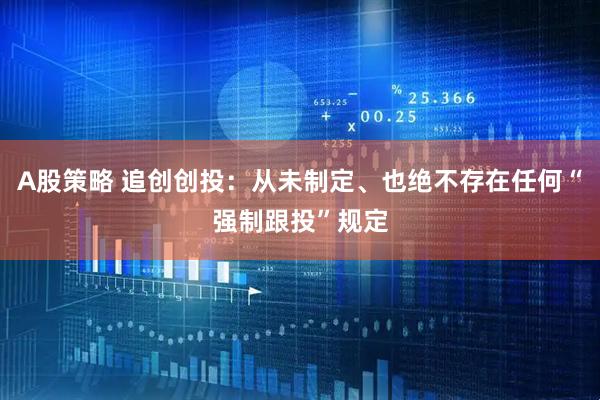 A股策略 追创创投：从未制定、也绝不存在任何“强制跟投”规定