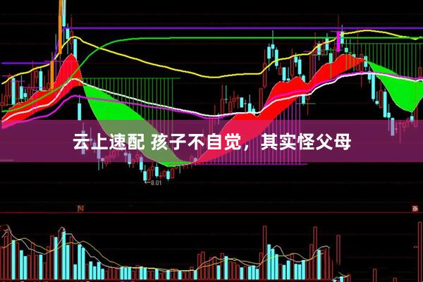 云上速配 孩子不自觉，其实怪父母