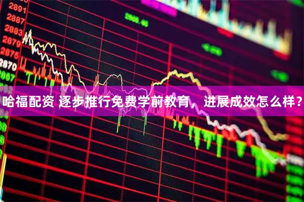 哈福配资 逐步推行免费学前教育，进展成效怎么样？