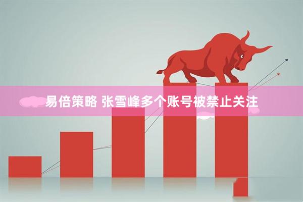 易倍策略 张雪峰多个账号被禁止关注