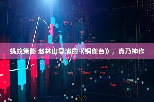 蚂蚁策略 赵林山导演的《铜雀台》，真乃神作