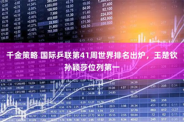 千金策略 国际乒联第41周世界排名出炉，王楚钦孙颖莎位列第一