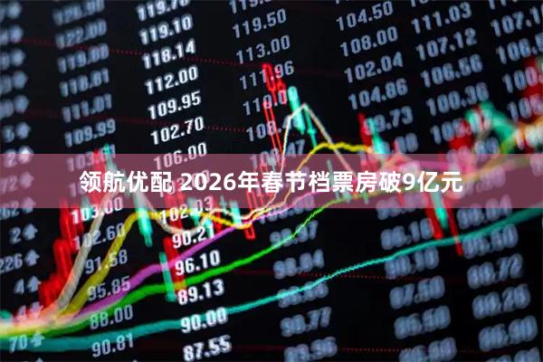 领航优配 2026年春节档票房破9亿元