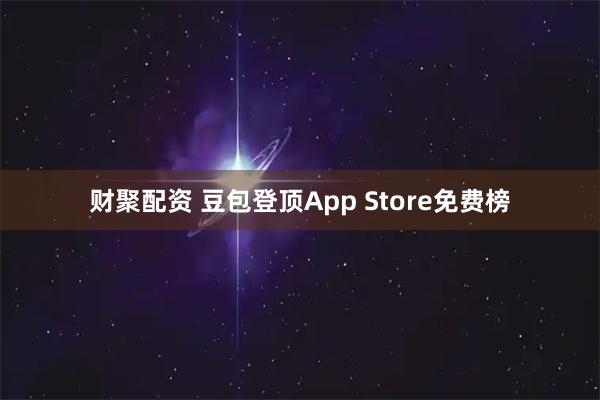 财聚配资 豆包登顶App Store免费榜