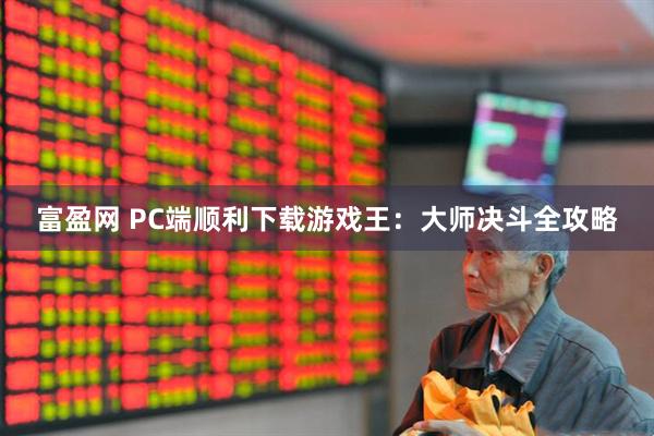 富盈网 PC端顺利下载游戏王：大师决斗全攻略