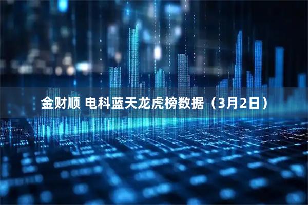 金财顺 电科蓝天龙虎榜数据（3月2日）