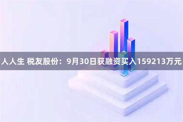 人人生 税友股份：9月30日获融资买入159213万元